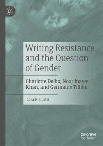 Cover image for Writing Resistance and the Question of Gender: Charlotte Delbo, Noor Inayat Khan, and Germaine Tillion