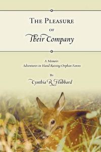 Cover image for The Pleasure of Their Company: A Memoir: Adventures in Hand-Raising Orphan Fawns