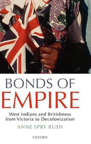 Cover image for Bonds of Empire: West Indians and Britishness from Victoria to Decolonization