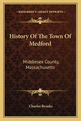 Cover image for History of the Town of Medford: Middlesex County, Massachusetts: From Its First Settlement, in 1630, to the Present Time, 1866 (1855)