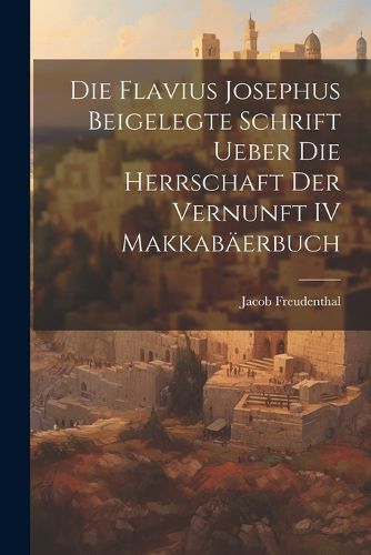 Cover image for Die Flavius Josephus Beigelegte Schrift Ueber die Herrschaft der Vernunft IV Makkabaeerbuch