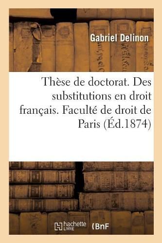 Cover image for These de Doctorat. Des Fidei-Commis En Droit Romain: Des Substitutions En Droit Francais. Faculte de Droit de Paris