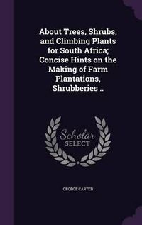 Cover image for About Trees, Shrubs, and Climbing Plants for South Africa; Concise Hints on the Making of Farm Plantations, Shrubberies ..