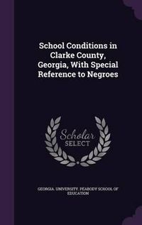 Cover image for School Conditions in Clarke County, Georgia, with Special Reference to Negroes