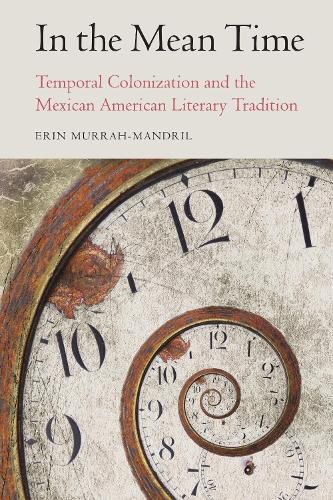 Cover image for In the Mean Time: Temporal Colonization and the Mexican American Literary Tradition