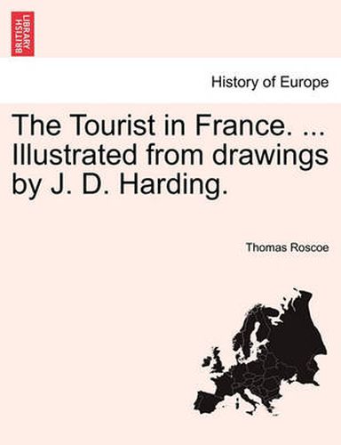 Cover image for The Tourist in France. ... Illustrated from Drawings by J. D. Harding.