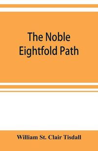 Cover image for The noble eightfold path; Being the James Long Lectures on Buddhism for 1900-1902 A.D.