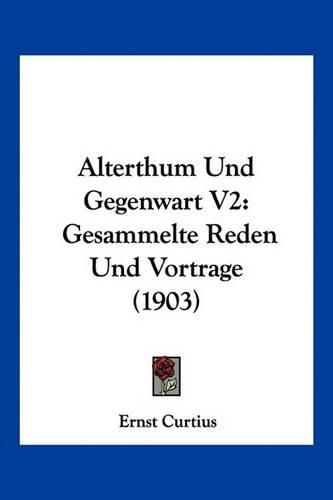 Alterthum Und Gegenwart V2: Gesammelte Reden Und Vortrage (1903)