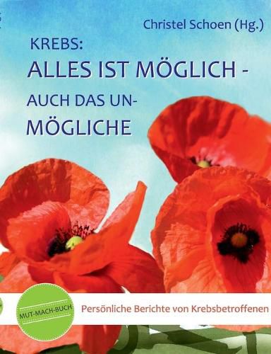 Cover image for Krebs: Alles ist moeglich - auch das Unmoegliche: Mut-mach-Buch: Persoenliche Berichte von Krebsbetroffenen
