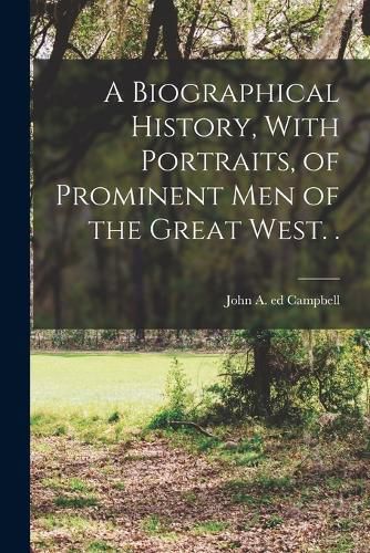 Cover image for A Biographical History, With Portraits, of Prominent men of the Great West. .