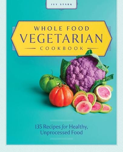 Cover image for Whole Food Vegetarian Cookbook: 135 Recipes for Healthy, Unprocessed Food