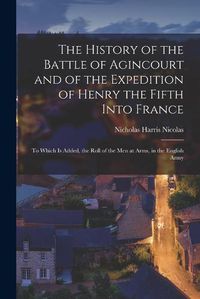 Cover image for The History of the Battle of Agincourt and of the Expedition of Henry the Fifth Into France