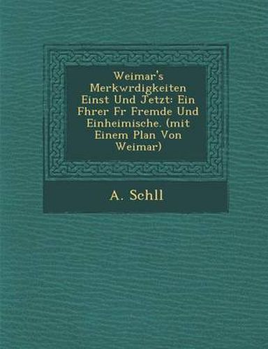 Cover image for Weimar's Merkw Rdigkeiten Einst Und Jetzt: Ein F Hrer F R Fremde Und Einheimische. (Mit Einem Plan Von Weimar)