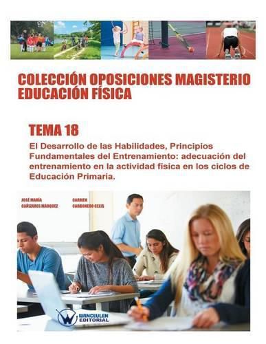 Coleccion Oposiciones Magisterio Educacion Fisica. Tema 18: El desarrollo de las habilidades. Principios fundamentales del entrenamiento. Adecuacion del entrenamiento en la actividad fisica en los ciclos de educacion primaria.