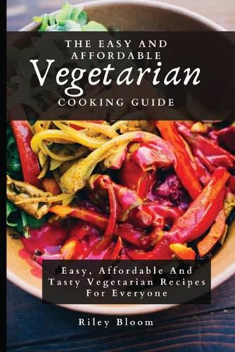 Cover image for The Easy And Affordable Vegetarian Cooking Guide: Easy, Affordable And Tasty Vegetarian Recipes For Everyone