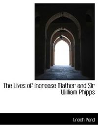 Cover image for The Lives of Increase Mather and Sir William Phipps