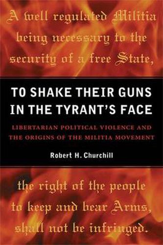 Cover image for To Shake Their Guns in the Tyrant's Face: Libertarian Political Violence and the Origins of the Militia Movement