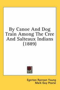 Cover image for By Canoe and Dog Train Among the Cree and Salteaux Indians (1889)