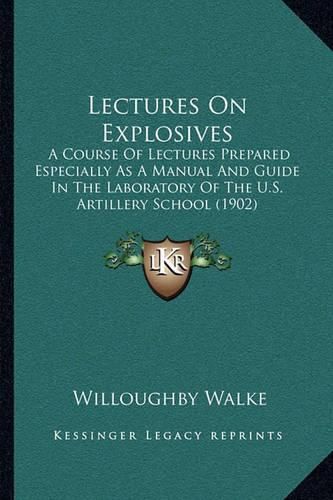 Lectures on Explosives: A Course of Lectures Prepared Especially as a Manual and Guide in the Laboratory of the U.S. Artillery School (1902)