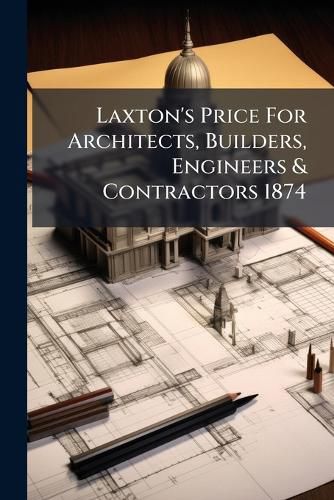 Cover image for Laxton's Price For Architects, Builders, Engineers & Contractors 1874