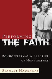 Cover image for Performing the Faith: Bonhoeffer and the Practice of Nonviolence