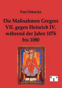 Cover image for Die Massnahmen Gregors VII. gegen Heinrich IV. wahrend der Jahre 1076 bis 1080