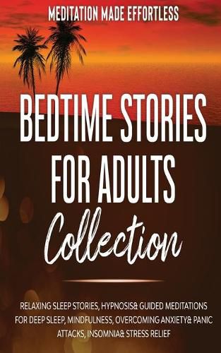 Cover image for Bedtime Stories for Adults Collection Relaxing Sleep Stories, Hypnosis & Guided Meditations for Deep Sleep, Mindfulness, Overcoming Anxiety, Panic Attacks, Insomnia & Stress Relief