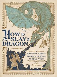 Cover image for How to Slay a Dragon: A Fantasy Hero's Guide to the Real Middle Ages