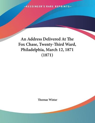 Cover image for An Address Delivered at the Fox Chase, Twenty-Third Ward, Philadelphia, March 12, 1871 (1871)