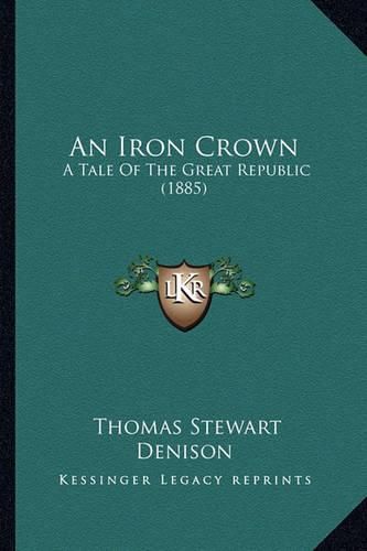 Cover image for An Iron Crown: A Tale of the Great Republic (1885)