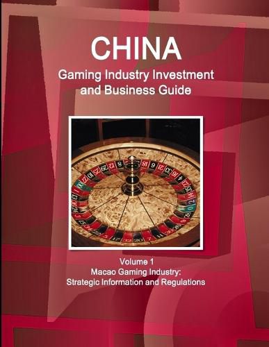 Cover image for China Gaming Industry Investment and Business Guide Volume 1 Macao Gaming Industry: Strategic Information and Regulations