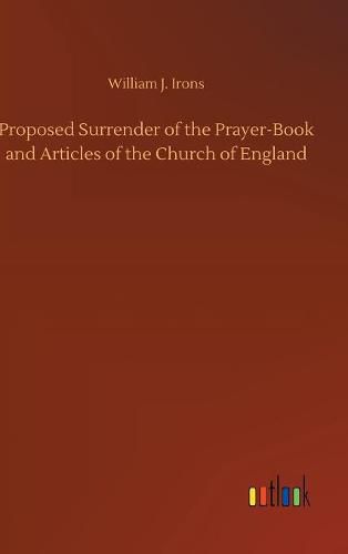 Proposed Surrender of the Prayer-Book and Articles of the Church of England