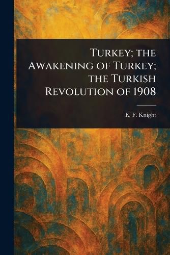 Cover image for Turkey; the Awakening of Turkey; the Turkish Revolution of 1908
