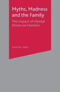 Cover image for Myths, Madness and the Family: The Impact of Mental Illness on Families