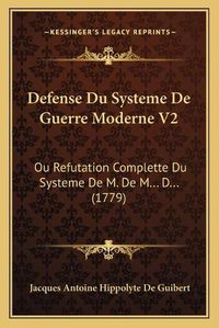 Cover image for Defense Du Systeme de Guerre Moderne V2: Ou Refutation Complette Du Systeme de M. de M... D... (1779)