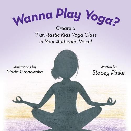 Cover image for Wanna Play Yoga?: Create a Fun-tastic Yoga Class In Your Authentic Voice!