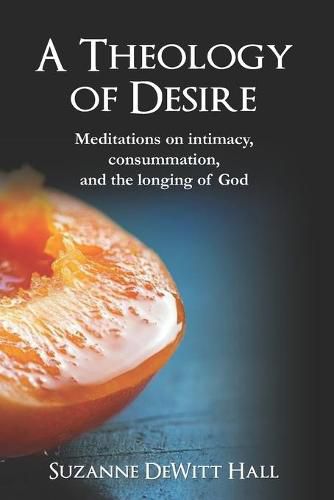 A Theology of Desire: Meditations on intimacy, consummation, and the longing of God