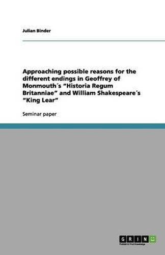 Cover image for Approaching possible reasons for the different endings in Geoffrey of Monmouths Historia Regum Britanniae and William Shakespeares King Lear
