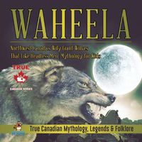 Cover image for Waheela - Northwest Canada's Wily Giant Wolves That Like Headless Men Mythology for Kids True Canadian Mythology, Legends & Folklore