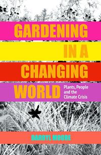 Cover image for Gardening in a Changing World: Plants, People and the Climate Crisis