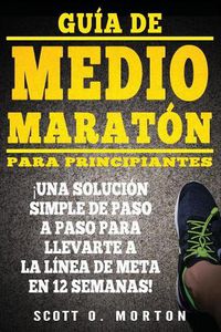 Cover image for Guia de Medio Maraton para Principiantes: !Una solucion simple de paso a paso para llevarte a la linea de meta en 12 semanas!