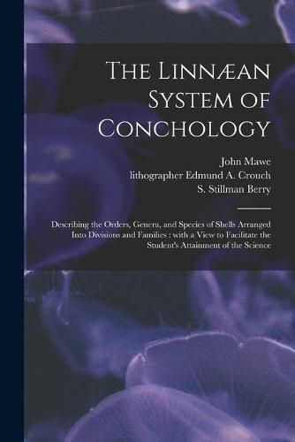 The Linnaean System of Conchology: Describing the Orders, Genera, and Species of Shells Arranged Into Divisions and Families: With a View to Facilitate the Student's Attainment of the Science