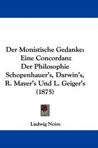 Cover image for Der Monistische Gedanke: Eine Concordanz Der Philosophie Schopenhauer's, Darwin's, R. Mayer's Und L. Geiger's (1875)