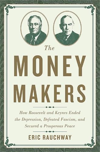 Cover image for The Money Makers: How Roosevelt and Keynes Ended the Depression, Defeated Fascism, and Secured a Prosperous Peace