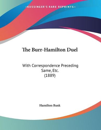 Cover image for The Burr-Hamilton Duel: With Correspondence Preceding Same, Etc. (1889)