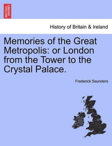 Memories of the Great Metropolis: Or London from the Tower to the Crystal Palace.