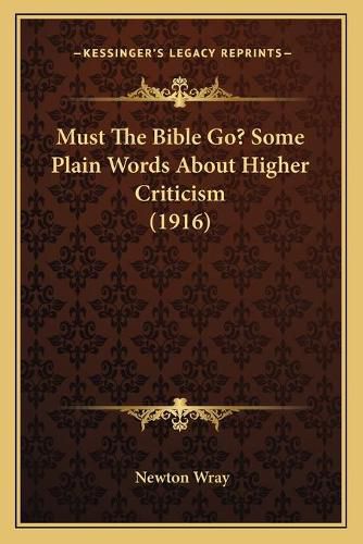 Cover image for Must the Bible Go? Some Plain Words about Higher Criticism (1916)