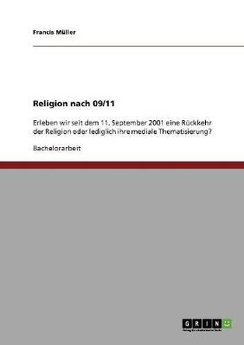 Cover image for Religion nach 09/11: Erleben wir seit dem 11. September 2001 eine Ruckkehr der Religion oder lediglich ihre mediale Thematisierung?