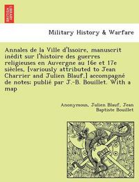 Cover image for Annales de La Ville D'Issoire, Manuscrit Ine Dit Sur L'Histoire Des Guerres Religieuses En Auvergne Au 16e Et 17e Sie Cles, [Variously Attributed to Jean Charrier and Julien Blauf, ] Accompagne de Notes; Publie Par J.-B. Bouillet. with a Map