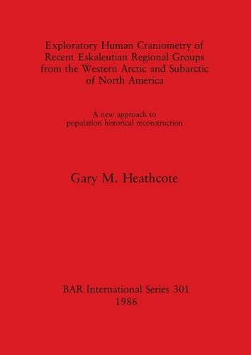 Exploratory Human Craniometry of Recent Eskaleutian Regional Groups from the Western Arctic and Subarctic: A new approach to population historical reconstruction